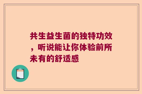 共生益生菌的独特功效，听说能让你体验前所未有的舒适感