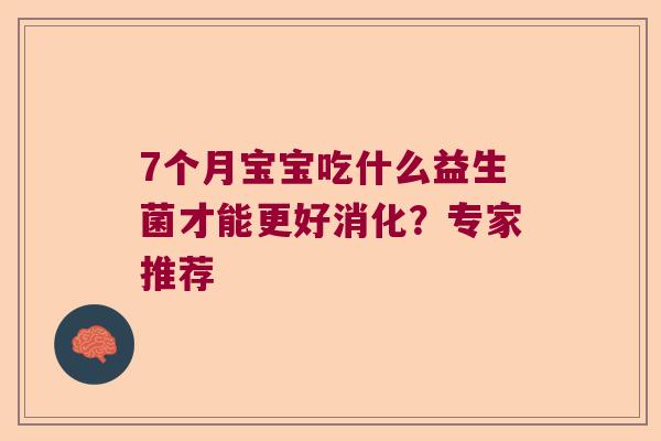 7个月宝宝吃什么益生菌才能更好消化？专家推荐
