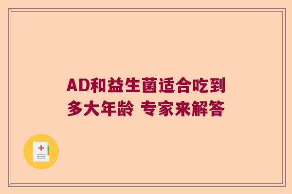 AD和益生菌适合吃到多大年龄 专家来解答 AD和益生菌适合吃到多大年龄 专家来解答