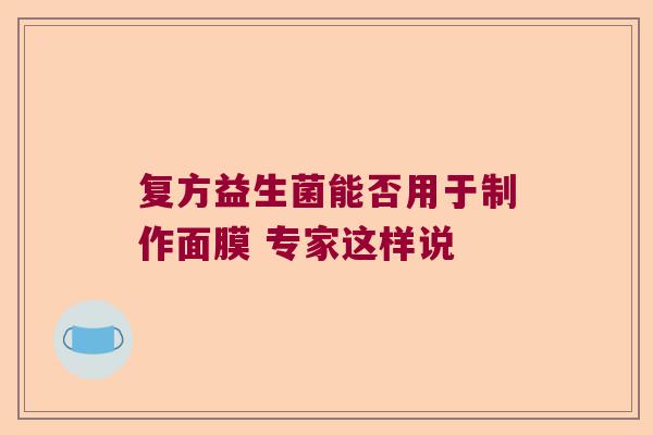 复方益生菌能否用于制作面膜 专家这样说