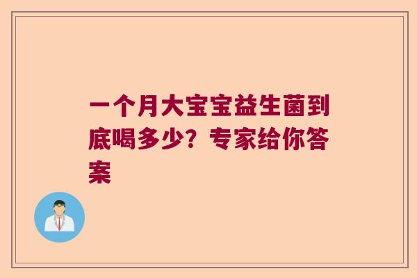 一个月大宝宝益生菌到底喝多少?专家给你答案 一个月大宝宝益生菌到底喝多少?专家给你答案