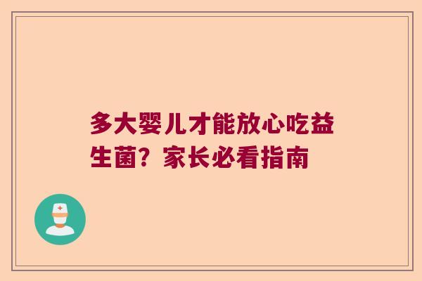 多大婴儿才能放心吃益生菌?家长必看指南 多大婴儿才能放心吃益生菌?家长必看指南
