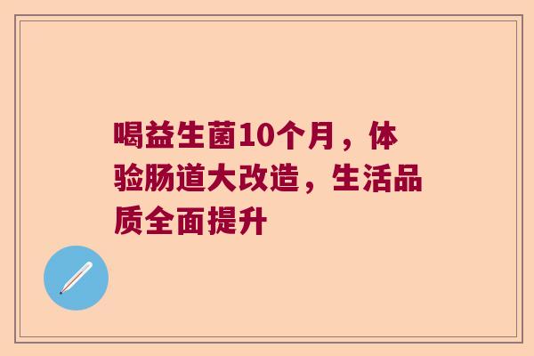 喝益生菌10个月，体验肠道大改造，生活品质全面提升