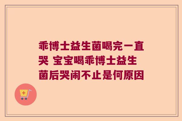 乖博士益生菌喝完一直哭 宝宝喝乖博士益生菌后哭闹不止是何原因
