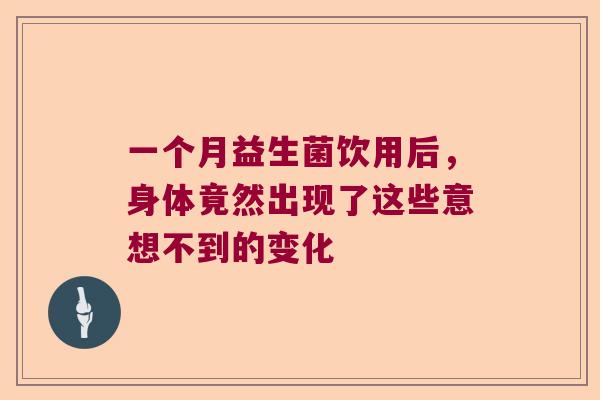 一个月益生菌饮用后，身体竟然出现了这些意想不到的变化