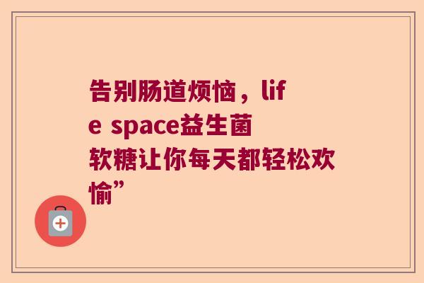 告别肠道烦恼，life space益生菌软糖让你每天都轻松欢愉”