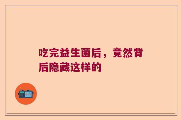 吃完益生菌后，竟然背后隐藏这样的