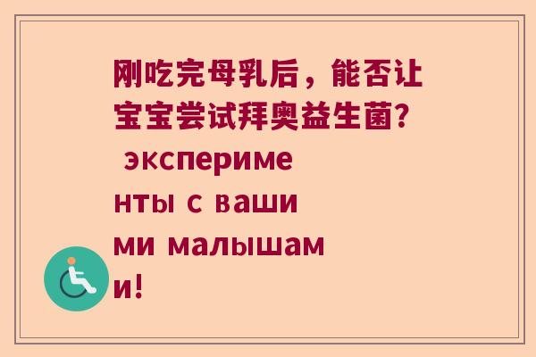 刚吃完母乳后，能否让宝宝尝试拜奥益生菌？ эксперименты с вашими малышами!
