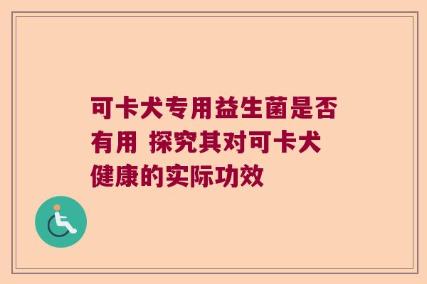 可卡犬专用益生菌是否有用 探究其对可卡犬健康的实际功效