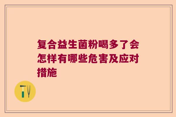 复合益生菌粉喝多了会怎样有哪些危害及应对措施