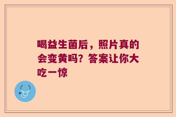 喝益生菌后，照片真的会变黄吗？答案让你大吃一惊