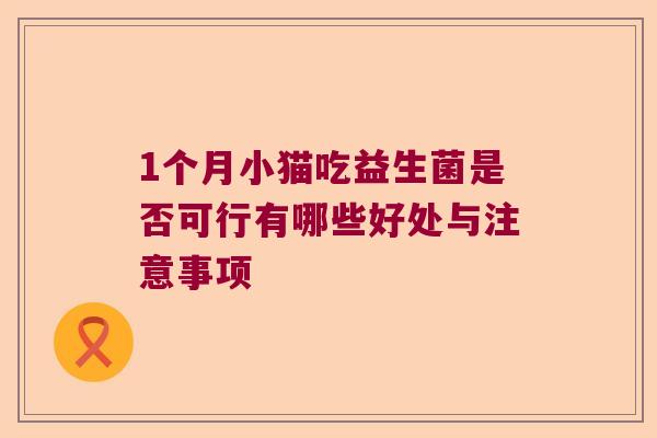 1个月小猫吃益生菌是否可行有哪些好处与注意事项 1个月小猫吃益生菌是否可行有哪些好处与注意事项