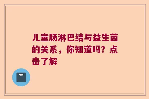 儿童肠淋巴结与益生菌的关系,你知道吗?点击了解 儿童肠淋巴结与益生菌的关系,你知道吗?点击了解