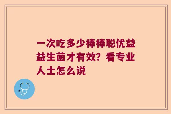 一次吃多少棒棒聪优益益生菌才有效？看专业人士怎么说
