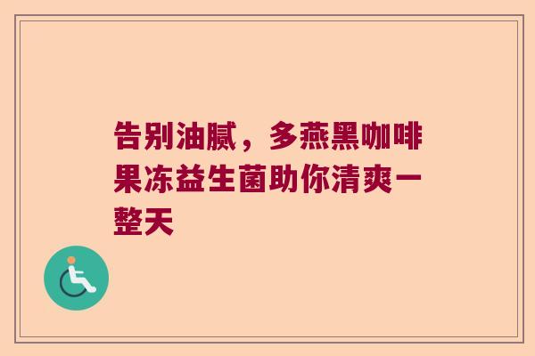 告别油腻，多燕黑咖啡果冻益生菌助你清爽一整天