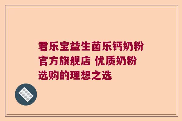 君乐宝益生菌乐钙奶粉官方旗舰店 优质奶粉选购的理想之选 君乐宝益生菌乐钙奶粉官方旗舰店 优质奶粉选购的理想之选