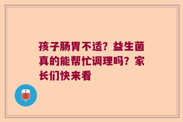 孩子肠胃不适？益生菌真的能帮忙调理吗？家长们快来看