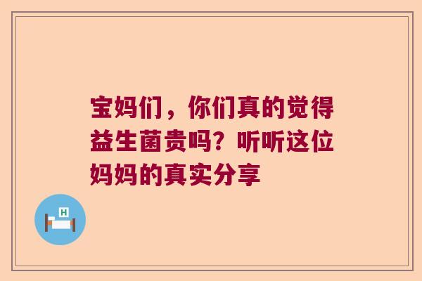 宝妈们，你们真的觉得益生菌贵吗？听听这位妈妈的真实分享