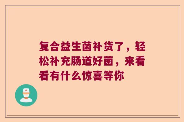 复合益生菌补货了，轻松补充肠道好菌，来看看有什么惊喜等你
