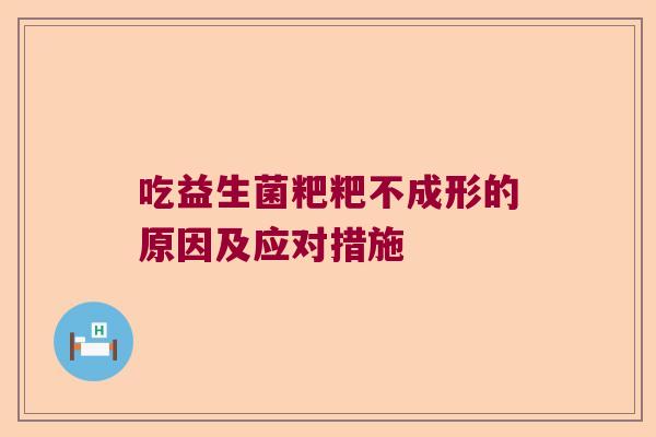 吃益生菌粑粑不成形的原因及应对措施
