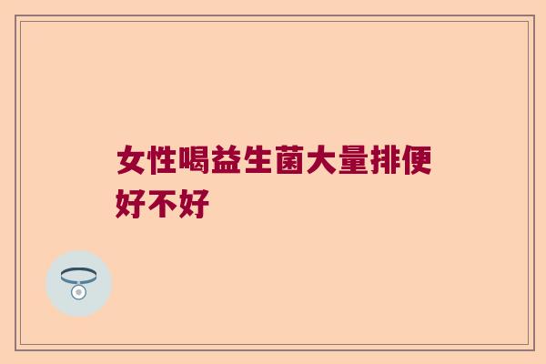 女性喝益生菌大量排便好不好