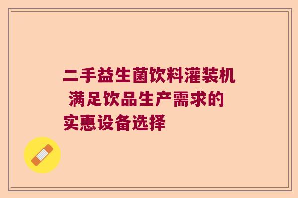 二手益生菌饮料灌装机 满足饮品生产需求的实惠设备选择 二手益生菌饮料灌装机 满足饮品生产需求的实惠设备选择