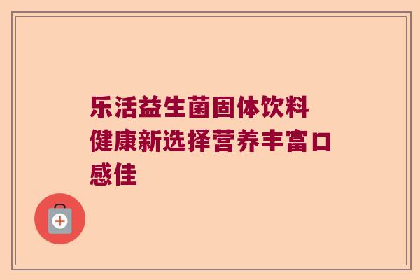 乐活益生菌固体饮料 健康新选择营养丰富口感佳