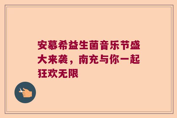 安慕希益生菌音乐节盛大来袭，南充与你一起狂欢无限