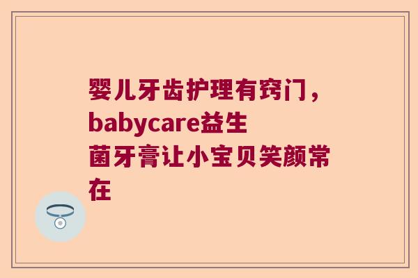 婴儿牙齿护理有窍门，babycare益生菌牙膏让小宝贝笑颜常在
