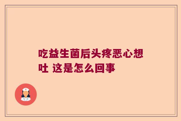 吃益生菌后头疼恶心想吐 这是怎么回事