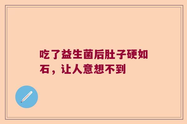 吃了益生菌后肚子硬如石，让人意想不到