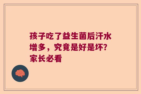 孩子吃了益生菌后汗水增多,究竟是好是坏?家长必看 孩子吃了益生菌后汗水增多,究竟是好是坏?家长必看