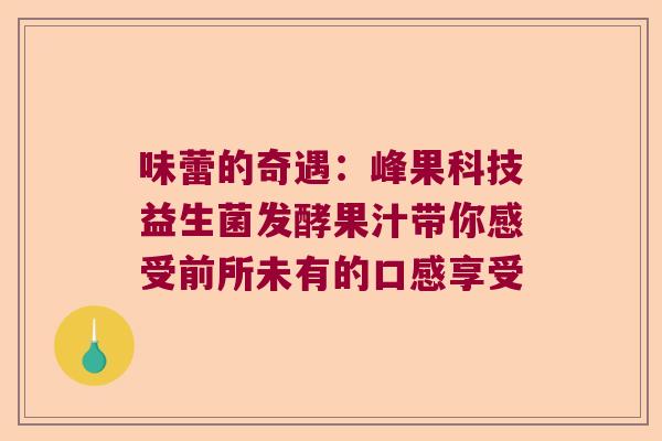 味蕾的奇遇：峰果科技益生菌发酵果汁带你感受前所未有的口感享受