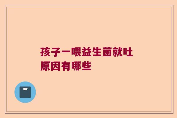 孩子一喂益生菌就吐 原因有哪些 孩子一喂益生菌就吐 原因有哪些