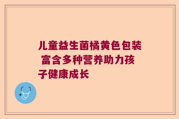 儿童益生菌橘黄色包装 富含多种营养助力孩子健康成长
