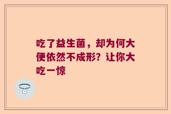 吃了益生菌,却为何大便依然不成形?让你大吃一惊 吃了益生菌,却为何大便依然不成形?让你大吃一惊