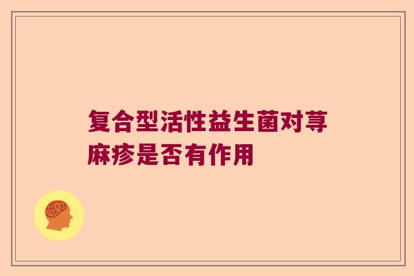 复合型活性益生菌对荨麻疹是否有作用