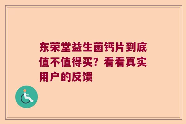 东荣堂益生菌钙片到底值不值得买？看看真实用户的反馈