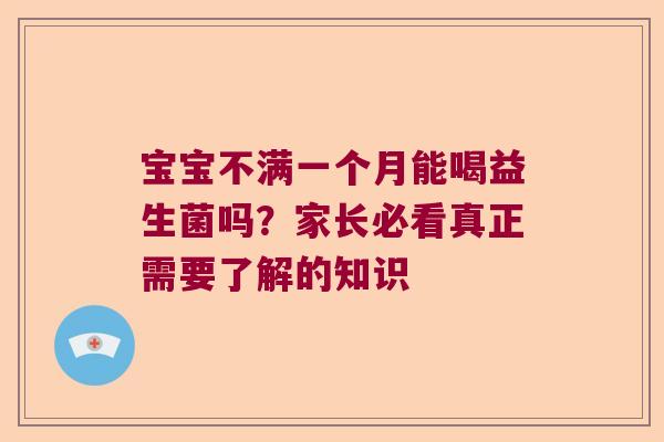 宝宝不满一个月能喝益生菌吗?家长必看真正需要了解的知识 宝宝不满一个月能喝益生菌吗?家长必看真正需要了解的知识