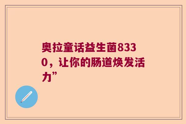 奥拉童话益生菌8330，让你的肠道焕发活力”