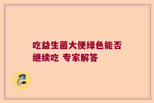 吃益生菌大便绿色能否继续吃 专家解答