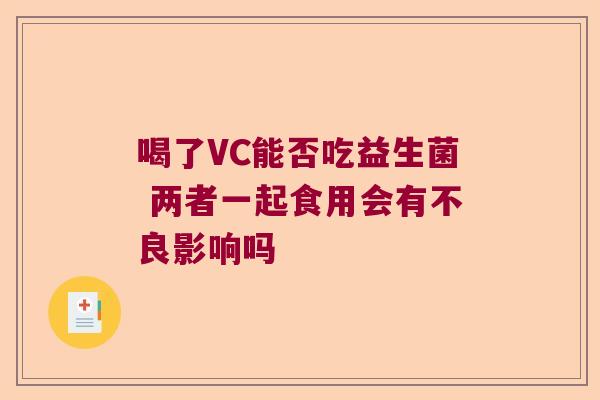 喝了VC能否吃益生菌 两者一起食用会有不良影响吗