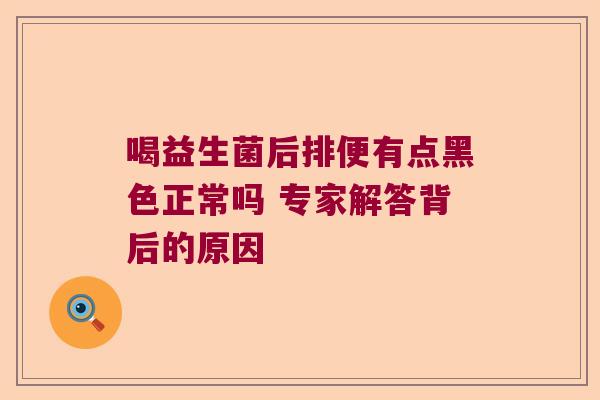 喝益生菌后排便有点黑色正常吗 专家解答背后的原因