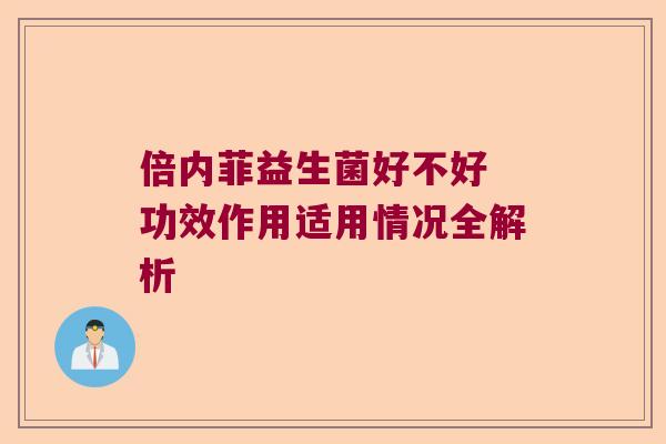 倍内菲益生菌好不好 功效作用适用情况全解析