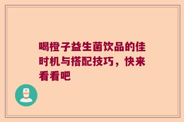 喝橙子益生菌饮品的佳时机与搭配技巧，快来看看吧