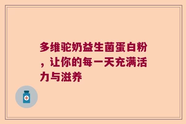 多维驼奶益生菌蛋白粉，让你的每一天充满活力与滋养
