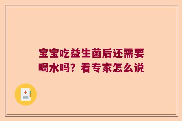 宝宝吃益生菌后还需要喝水吗?看专家怎么说 宝宝吃益生菌后还需要喝水吗?看专家怎么说