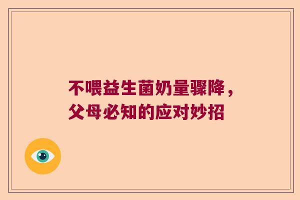 不喂益生菌奶量骤降，父母必知的应对妙招