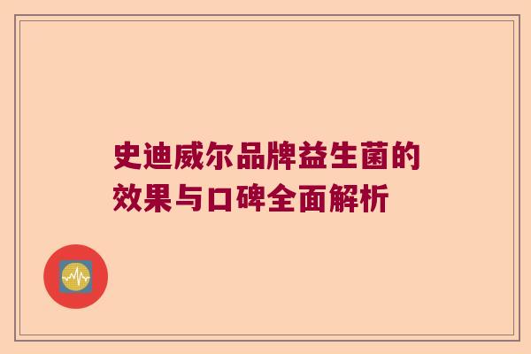 史迪威尔品牌益生菌的效果与口碑全面解析