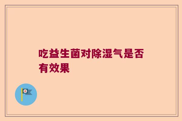 吃益生菌对除湿气是否有效果